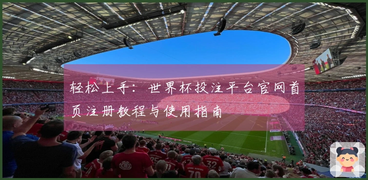 轻松上手：世界杯投注平台官网首页注册教程与使用指南