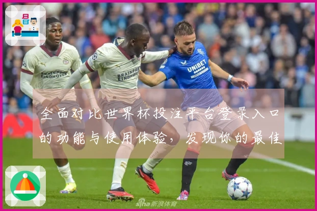 全面对比世界杯投注平台登录入口的功能与使用体验，发现你的最佳选择