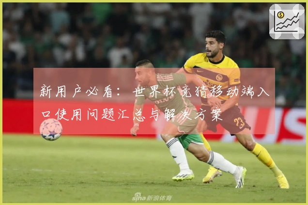 新用户必看：世界杯竞猜移动端入口使用问题汇总与解决方案