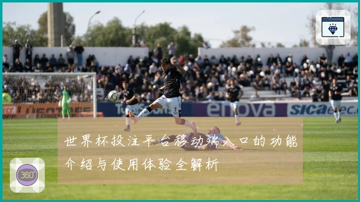 世界杯投注平台移动端入口的功能介绍与使用体验全解析