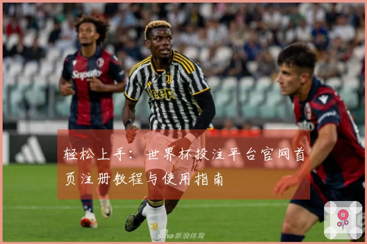 轻松上手：世界杯投注平台官网首页注册教程与使用指南
