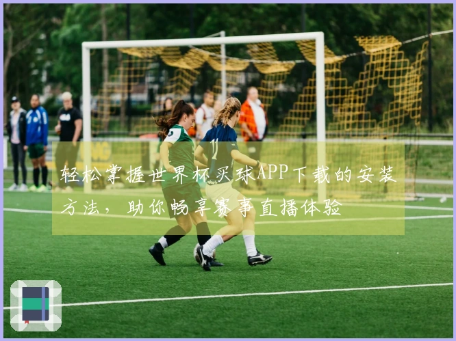 轻松掌握世界杯买球APP下载的安装方法，助你畅享赛事直播体验