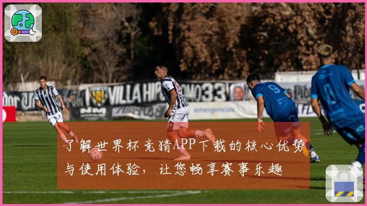 了解世界杯竞猜APP下载的核心优势与使用体验，让您畅享赛事乐趣