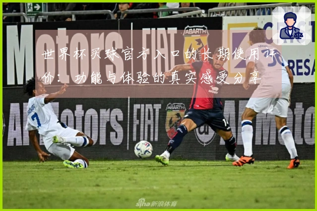 世界杯买球官方入口的长期使用评价：功能与体验的真实感受分享