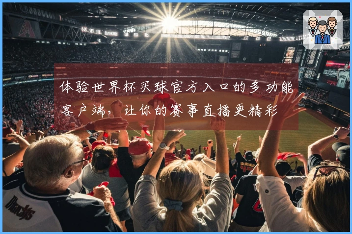 体验世界杯买球官方入口的多功能客户端，让你的赛事直播更精彩