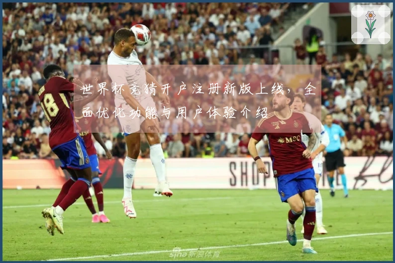 世界杯竞猜开户注册新版上线，全面优化功能与用户体验介绍