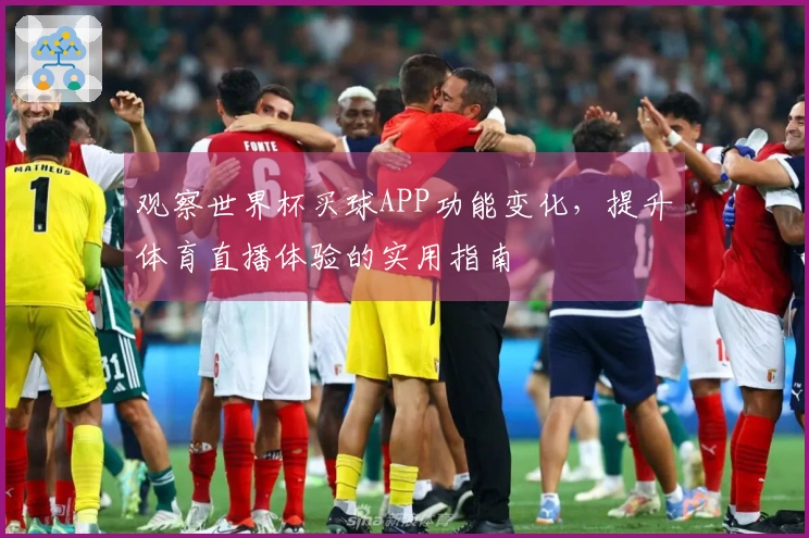 观察世界杯买球APP功能变化，提升体育直播体验的实用指南
