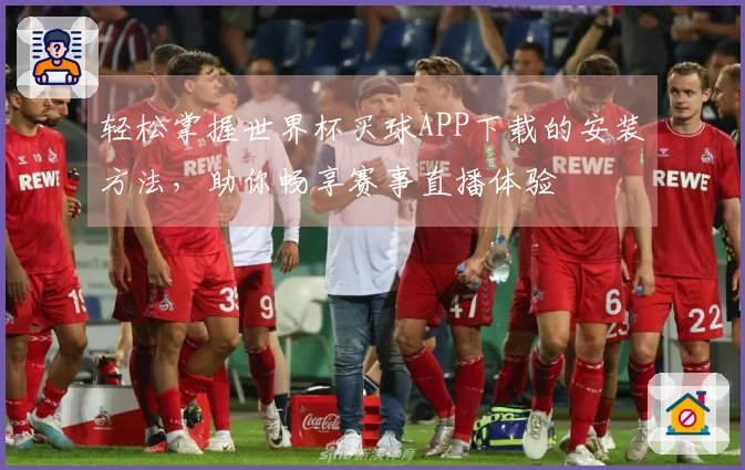 轻松掌握世界杯买球APP下载的安装方法，助你畅享赛事直播体验
