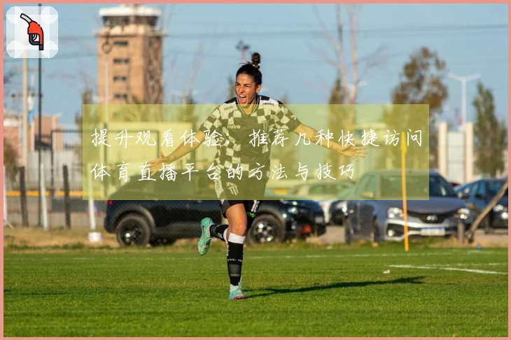 提升观看体验：推荐几种快捷访问体育直播平台的方法与技巧
