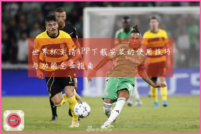 世界杯竞猜APP下载安装的使用技巧与功能全面指南