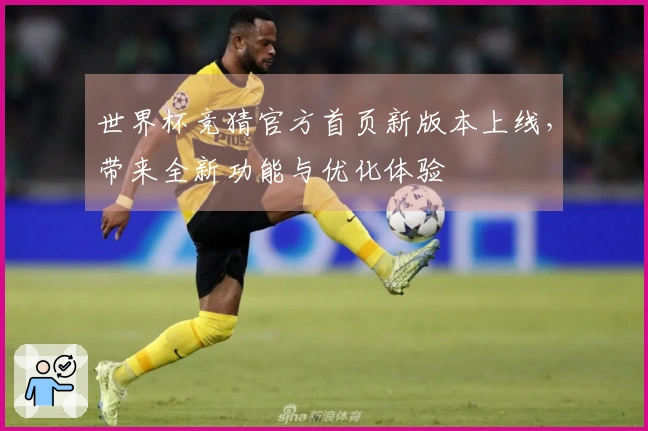 世界杯竞猜官方首页新版本上线，带来全新功能与优化体验