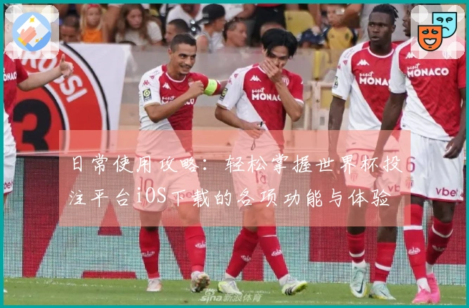 日常使用攻略：轻松掌握世界杯投注平台iOS下载的各项功能与体验
